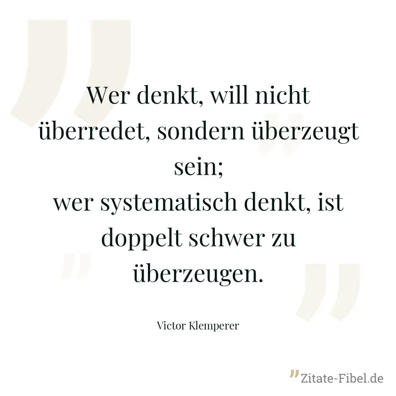 Wer denkt, will nicht überredet, sondern überzeugt sein; wer systematisch denkt, ist doppelt schwer zu überzeugen. - Victor Klemperer