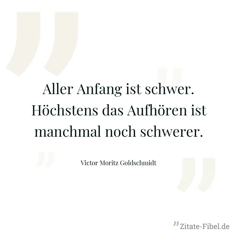 Aller Anfang ist schwer. Höchstens das Aufhören ist manchmal noch schwerer. - Victor Moritz Goldschmidt