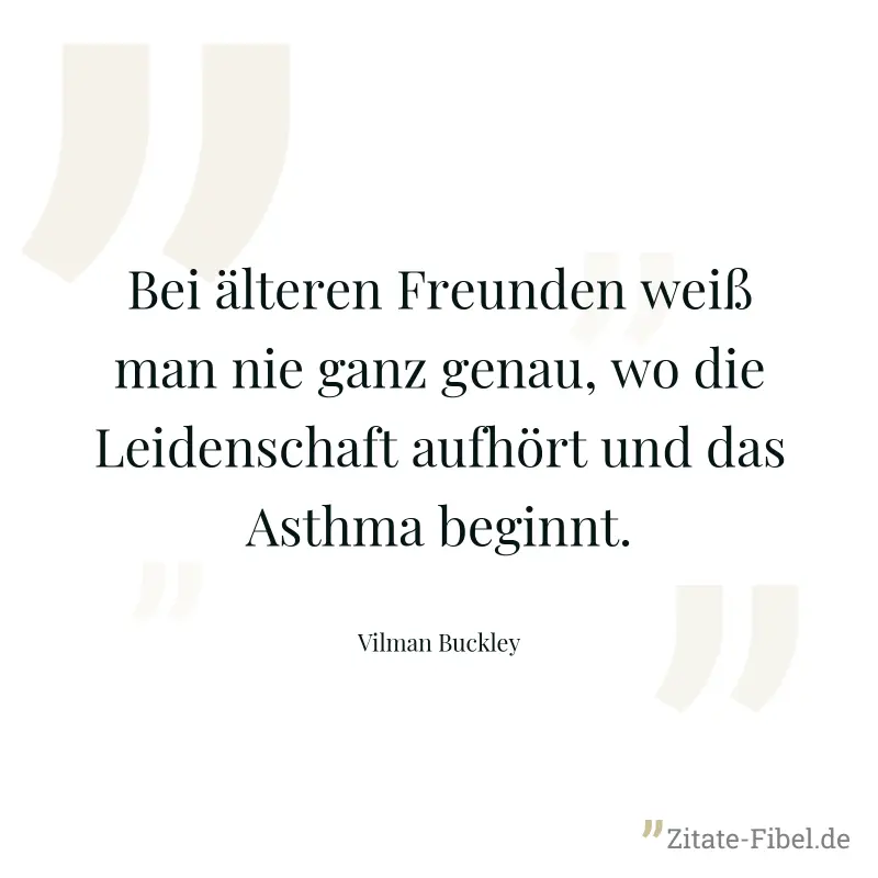 Bei älteren Freunden weiß man nie ganz genau, wo die Leidenschaft aufhört und das Asthma beginnt. - Vilman Buckley