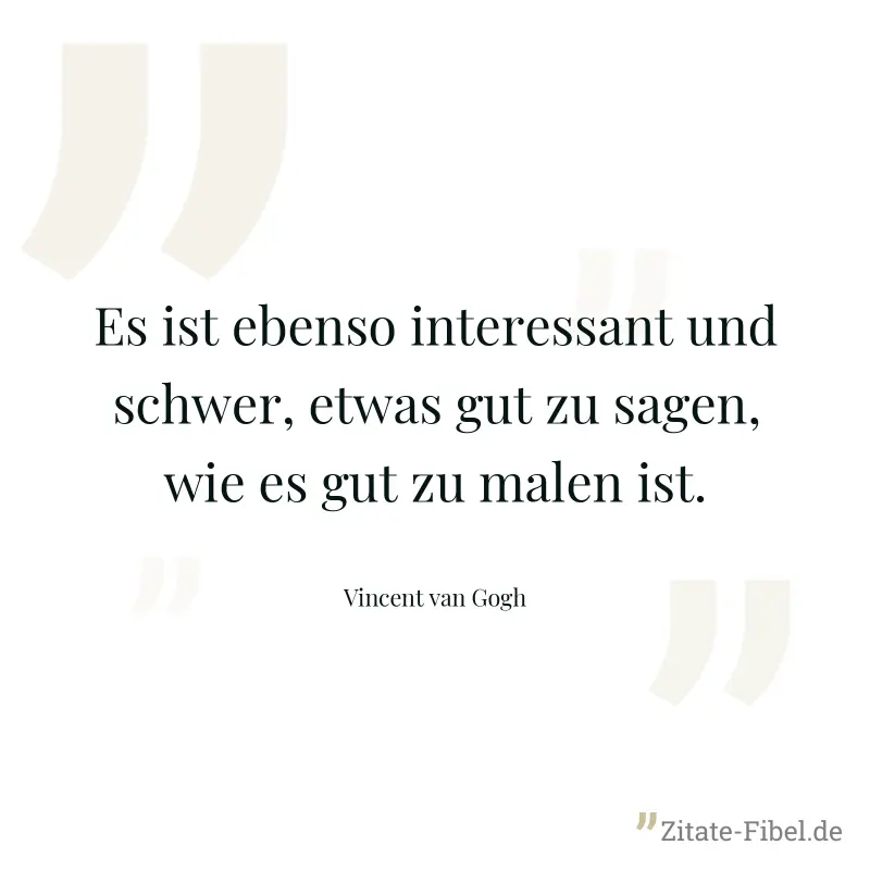 Es ist ebenso interessant und schwer, etwas gut zu sagen, wie es gut zu malen ist. - Vincent van Gogh