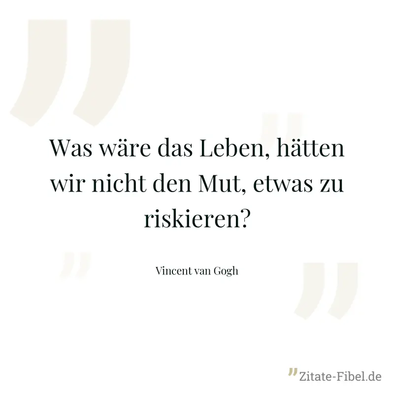 Was wäre das Leben, hätten wir nicht den Mut, etwas zu riskieren? - Vincent van Gogh