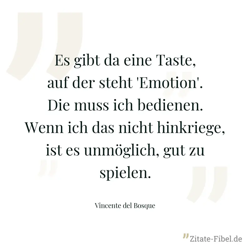 Es gibt da eine Taste, auf der steht 'Emotion'. Die muss ich bedienen. Wenn ich das nicht hinkriege, ist es unmöglich, gut zu spielen. - Vincente del Bosque