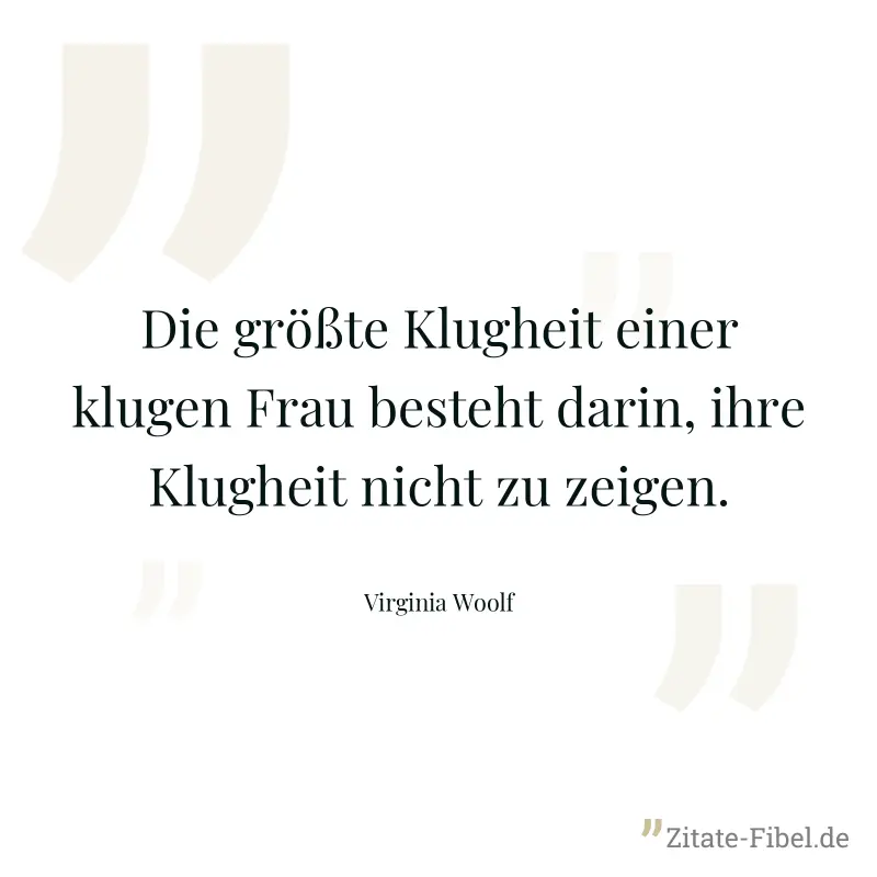 Die größte Klugheit einer klugen Frau besteht darin, ihre Klugheit nicht zu zeigen. - Virginia Woolf