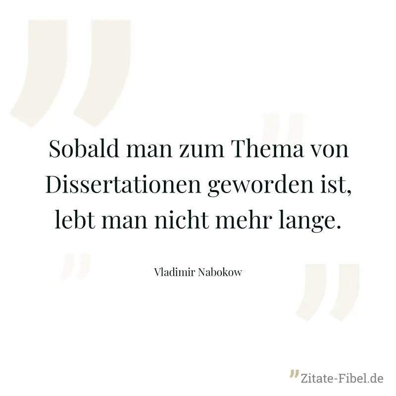 Sobald man zum Thema von Dissertationen geworden ist, lebt man nicht mehr lange. - Vladimir Nabokow