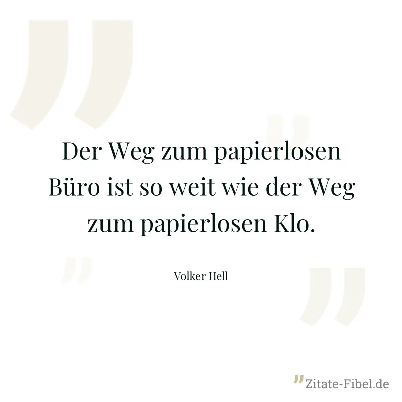 Der Weg zum papierlosen Büro ist so weit wie der Weg zum papierlosen Klo. - Volker Hell