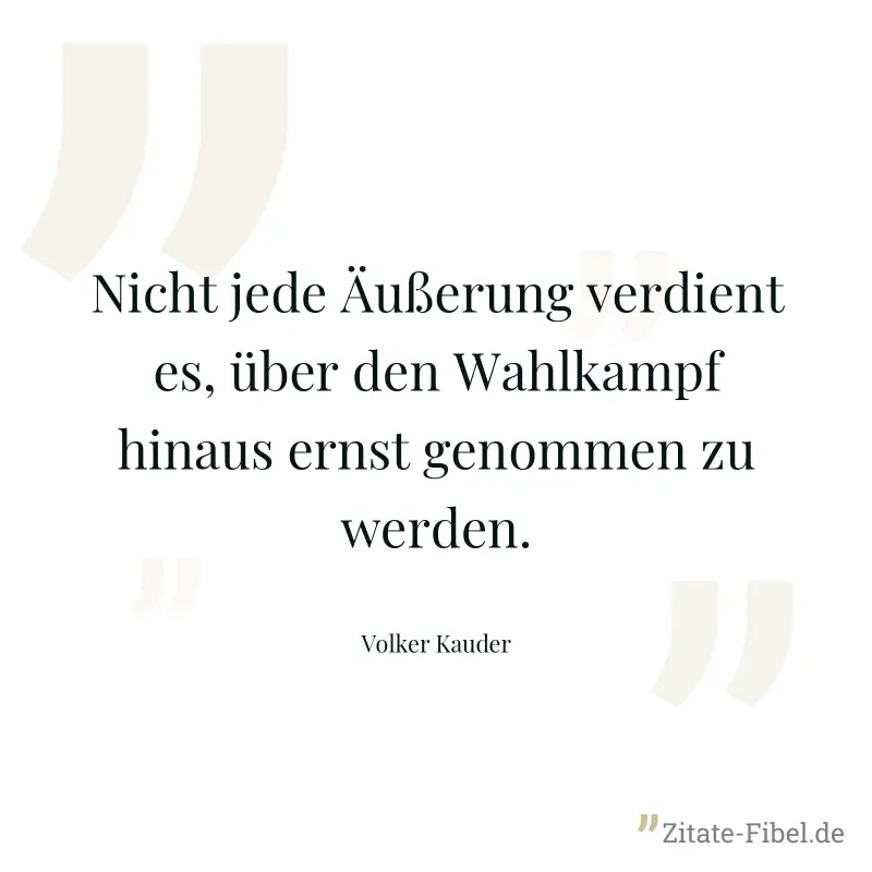 Nicht jede Äußerung verdient es, über den Wahlkampf hinaus ernst genommen zu werden. - Volker Kauder