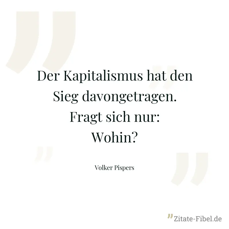 Der Kapitalismus hat den Sieg davongetragen. Fragt sich nur: Wohin? - Volker Pispers