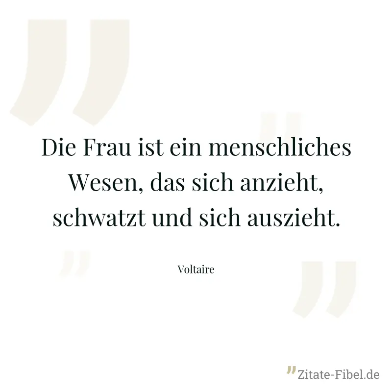 Die Frau ist ein menschliches Wesen, das sich anzieht, schwatzt und sich auszieht. - Voltaire