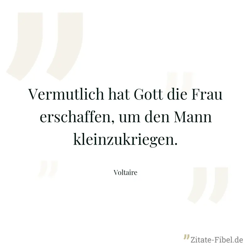 Vermutlich hat Gott die Frau erschaffen, um den Mann kleinzukriegen. - Voltaire