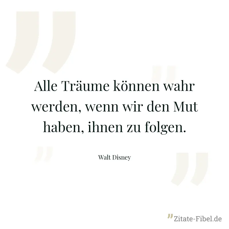 Alle Träume können wahr werden, wenn wir den Mut haben, ihnen zu folgen. - Walt Disney