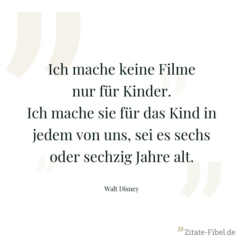 Ich mache keine Filme nur für Kinder. Ich mache sie für das Kind in jedem von uns, sei es sechs oder sechzig Jahre alt. - Walt Disney