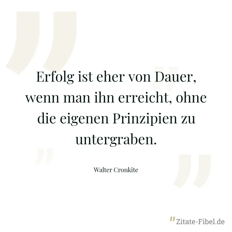 Erfolg ist eher von Dauer, wenn man ihn erreicht, ohne die eigenen Prinzipien zu untergraben. - Walter Cronkite