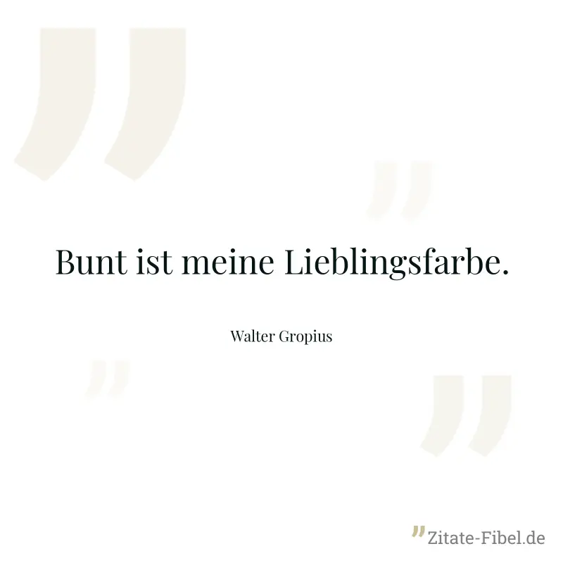 Bunt ist meine Lieblingsfarbe. - Walter Gropius