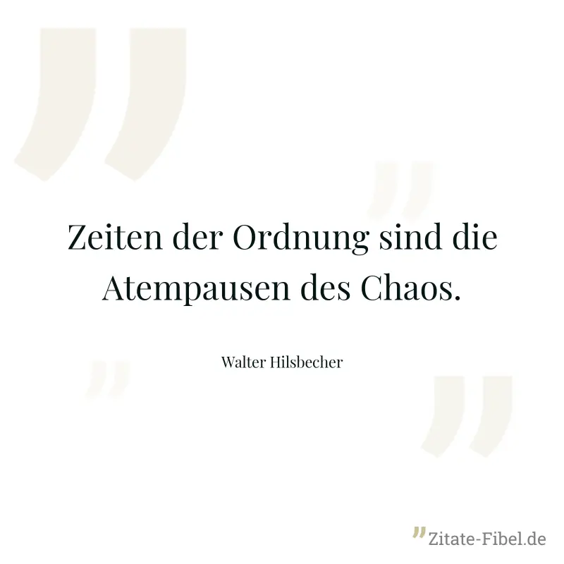 Zeiten der Ordnung sind die Atempausen des Chaos. - Walter Hilsbecher
