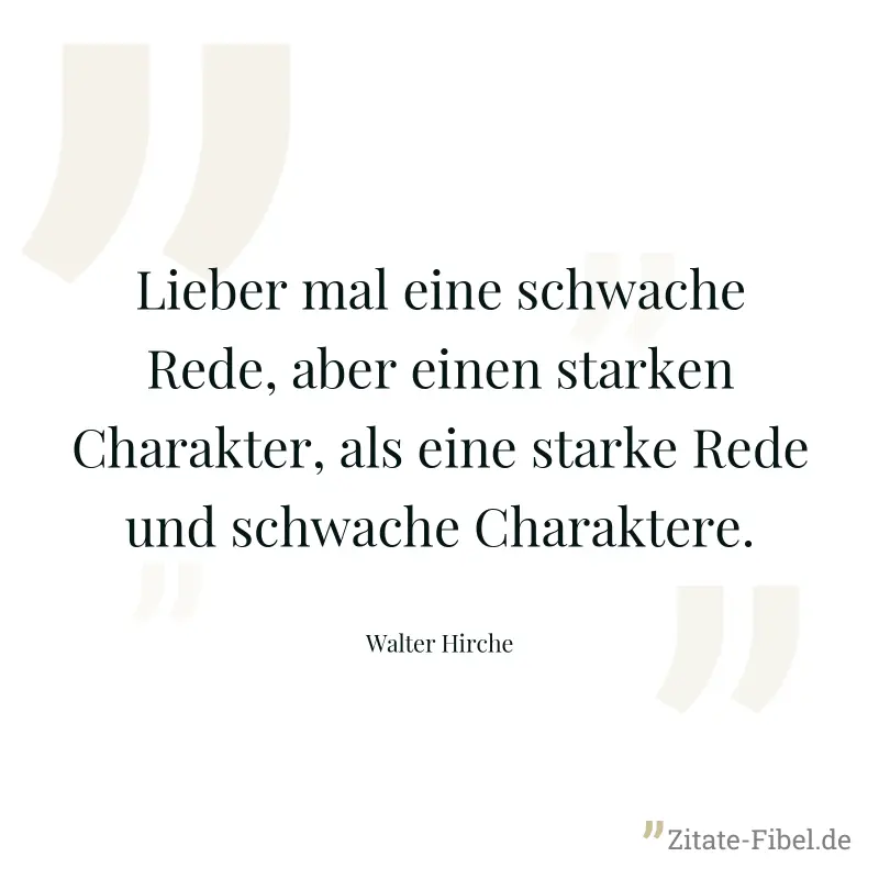 Lieber mal eine schwache Rede, aber einen starken Charakter, als eine starke Rede und schwache Charaktere. - Walter Hirche