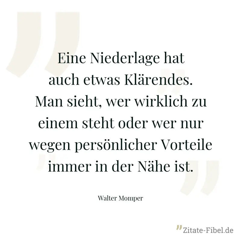 Eine Niederlage hat auch etwas Klärendes. Man sieht, wer wirklich zu einem steht oder wer nur wegen persönlicher Vorteile immer in der Nähe ist. - Walter Momper