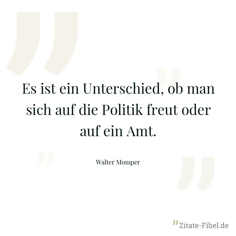 Es ist ein Unterschied, ob man sich auf die Politik freut oder auf ein Amt. - Walter Momper