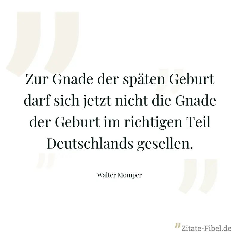 Zur Gnade der späten Geburt darf sich jetzt nicht die Gnade der Geburt im richtigen Teil Deutschlands gesellen. - Walter Momper