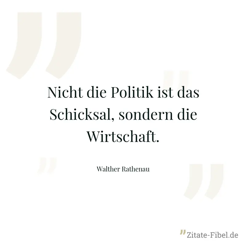 Nicht die Politik ist das Schicksal, sondern die Wirtschaft. - Walther Rathenau