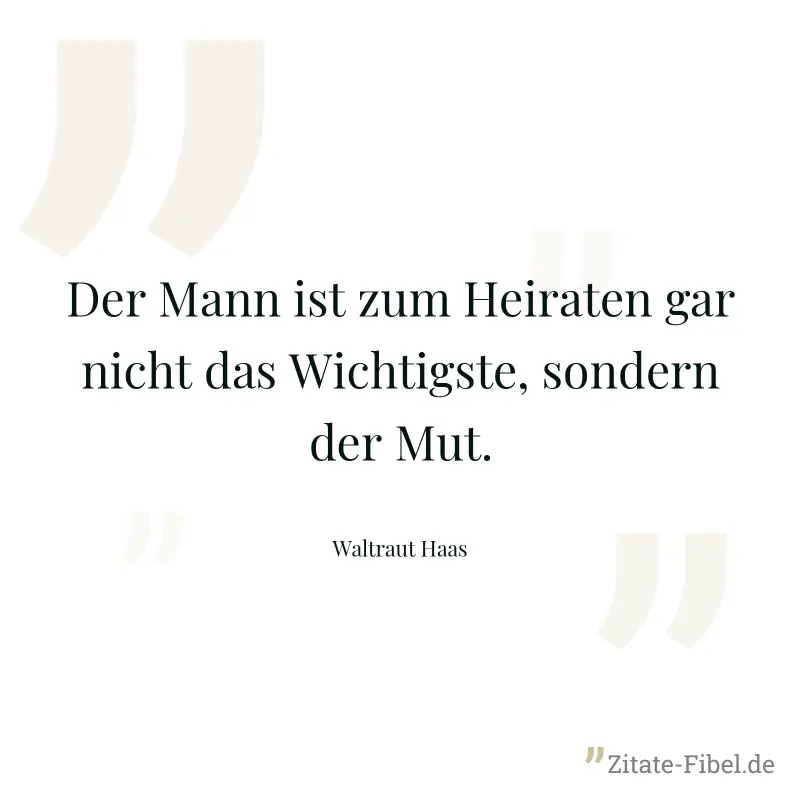 Der Mann ist zum Heiraten gar nicht das Wichtigste, sondern der Mut. - Waltraut Haas