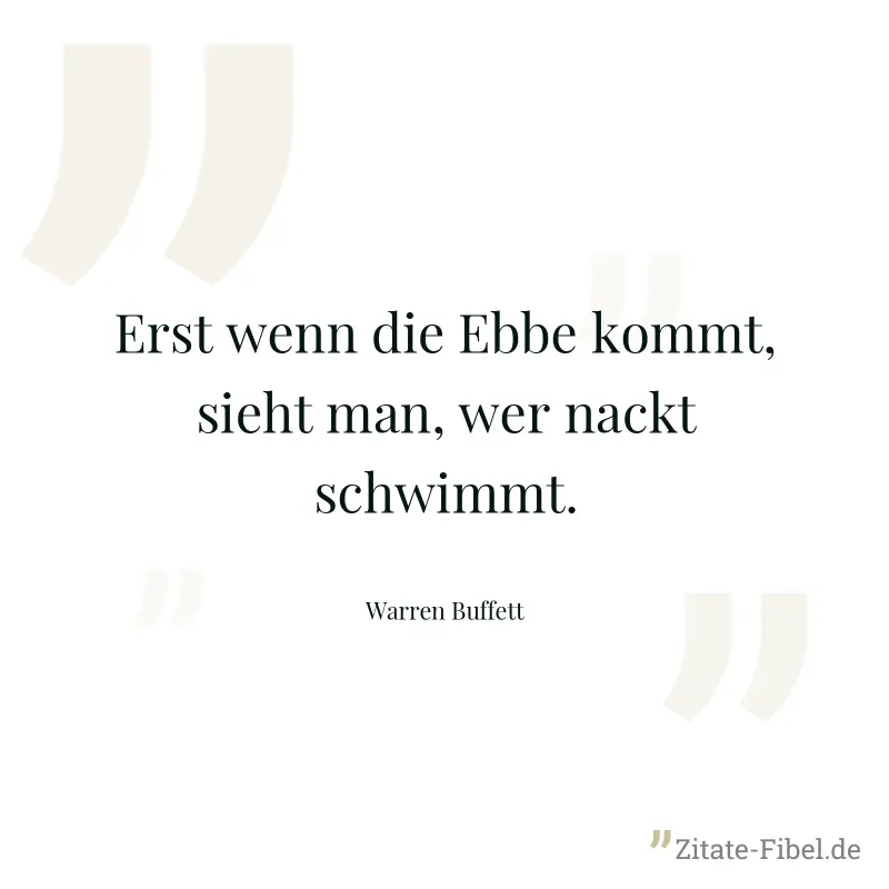 Erst wenn die Ebbe kommt, sieht man, wer nackt schwimmt. - Warren Buffett