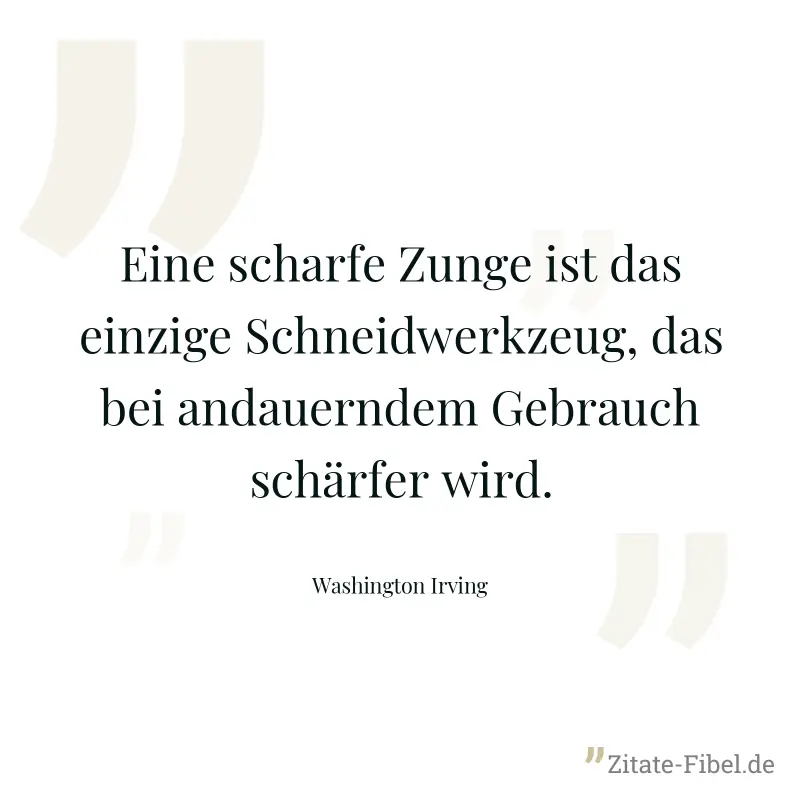 Eine scharfe Zunge ist das einzige Schneidwerkzeug, das bei andauerndem Gebrauch schärfer wird. - Washington Irving