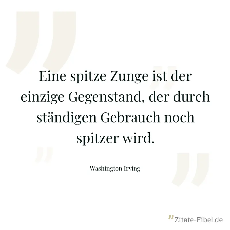 Eine spitze Zunge ist der einzige Gegenstand, der durch ständigen Gebrauch noch spitzer wird. - Washington Irving
