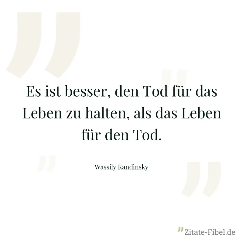 Es ist besser, den Tod für das Leben zu halten, als das Leben für den Tod. - Wassily Kandinsky