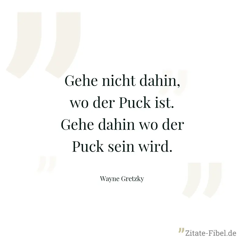 Gehe nicht dahin, wo der Puck ist. Gehe dahin wo der Puck sein wird. - Wayne Gretzky