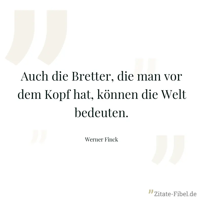 Auch die Bretter, die man vor dem Kopf hat, können die Welt bedeuten. - Werner Finck