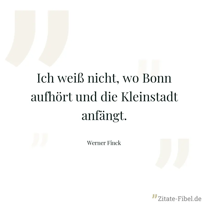 Ich weiß nicht, wo Bonn aufhört und die Kleinstadt anfängt. - Werner Finck