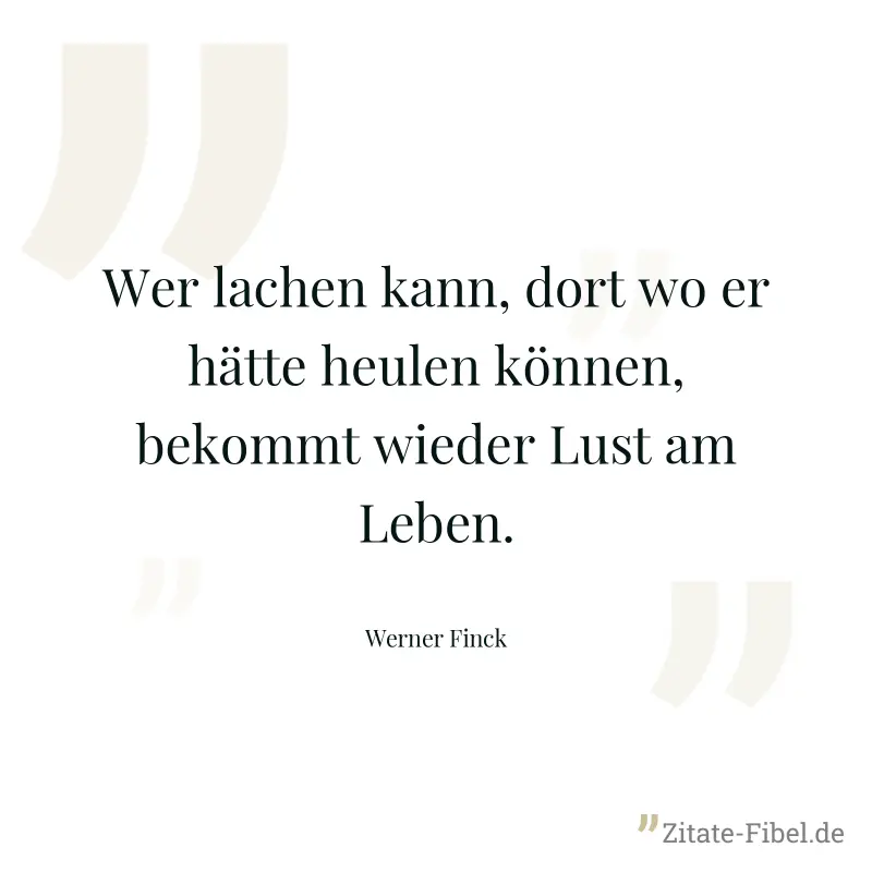 Wer lachen kann, dort wo er hätte heulen können, bekommt wieder Lust am Leben. - Werner Finck