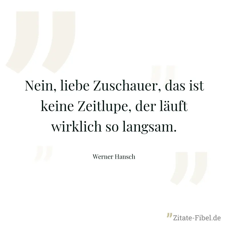 Nein, liebe Zuschauer, das ist keine Zeitlupe, der läuft wirklich so langsam. - Werner Hansch