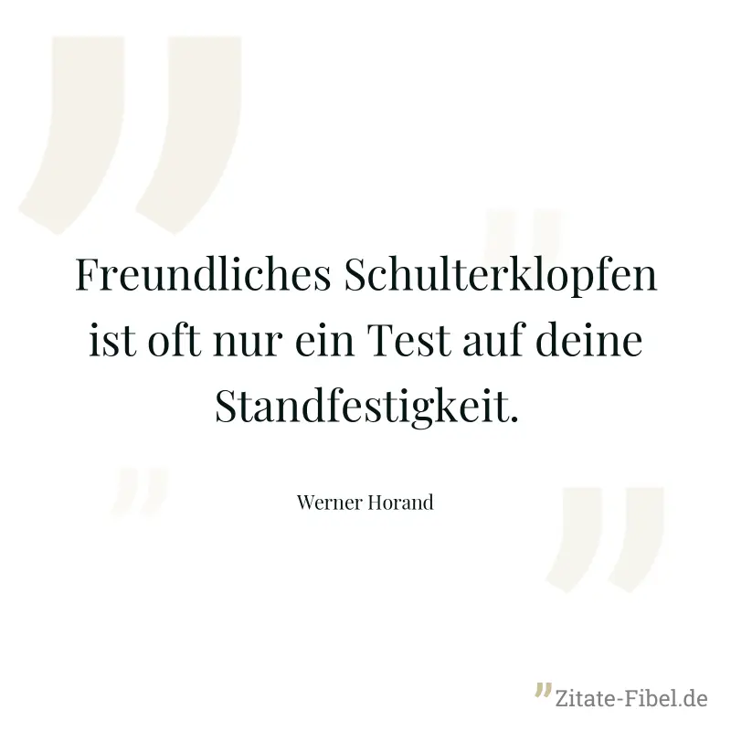 Freundliches Schulterklopfen ist oft nur ein Test auf deine Standfestigkeit. - Werner Horand