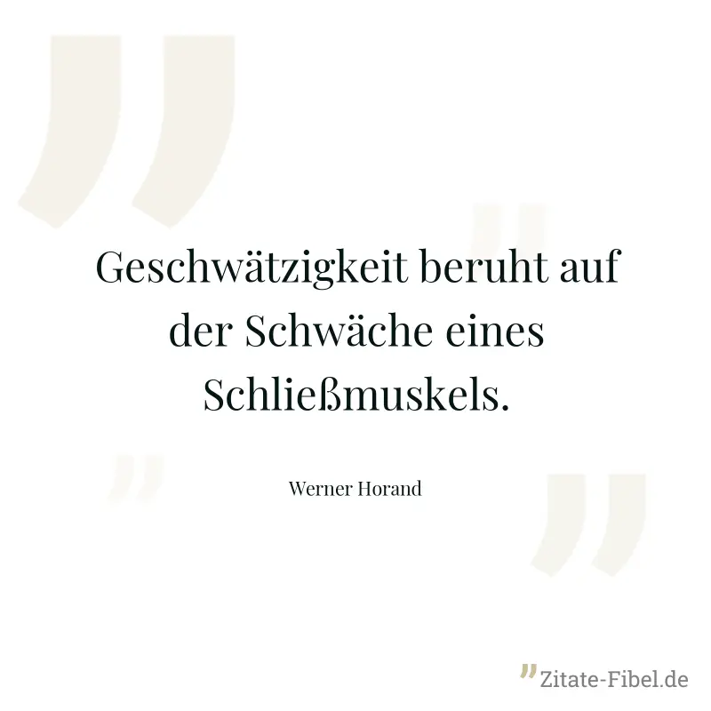 Geschwätzigkeit beruht auf der Schwäche eines Schließmuskels. - Werner Horand