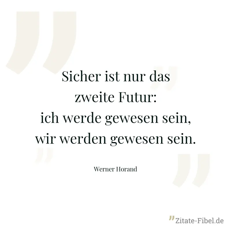 Sicher ist nur das zweite Futur: ich werde gewesen sein, wir werden gewesen sein. - Werner Horand