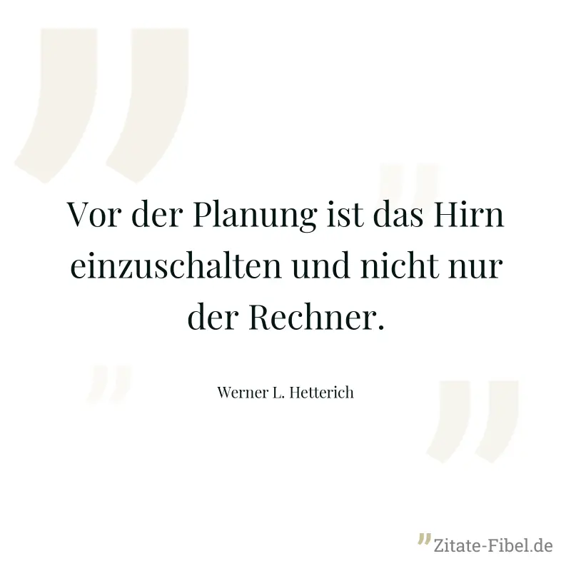 Vor der Planung ist das Hirn einzuschalten und nicht nur der Rechner. - Werner L. Hetterich