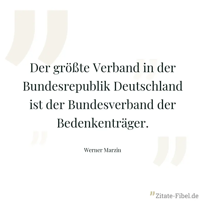 Der größte Verband in der Bundesrepublik Deutschland ist der Bundesverband der Bedenkenträger. - Werner Marzin