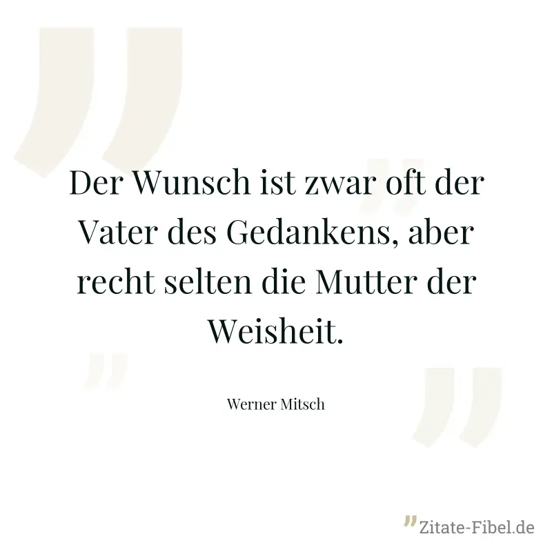 Der Wunsch ist zwar oft der Vater des Gedankens, aber recht selten die Mutter der Weisheit. - Werner Mitsch