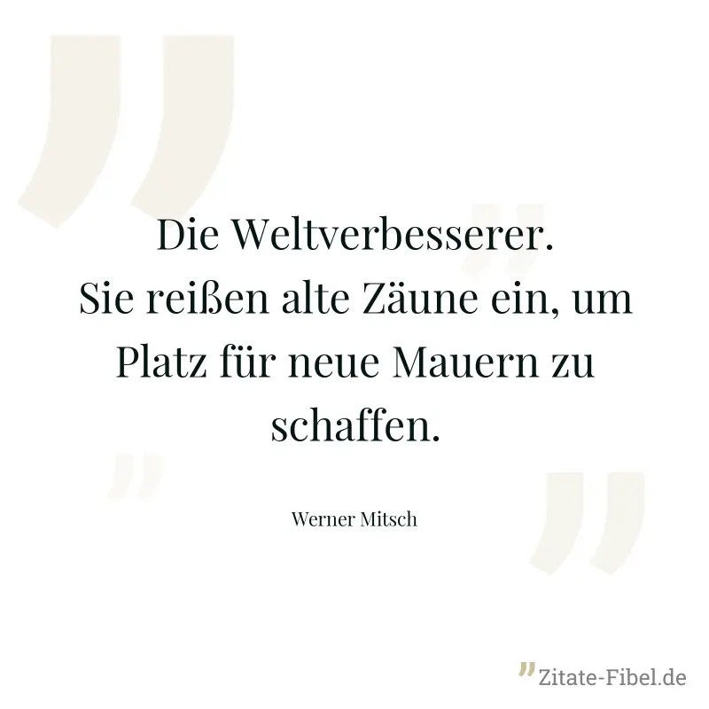 Die Weltverbesserer. Sie reißen alte Zäune ein, um Platz für neue Mauern zu schaffen. - Werner Mitsch
