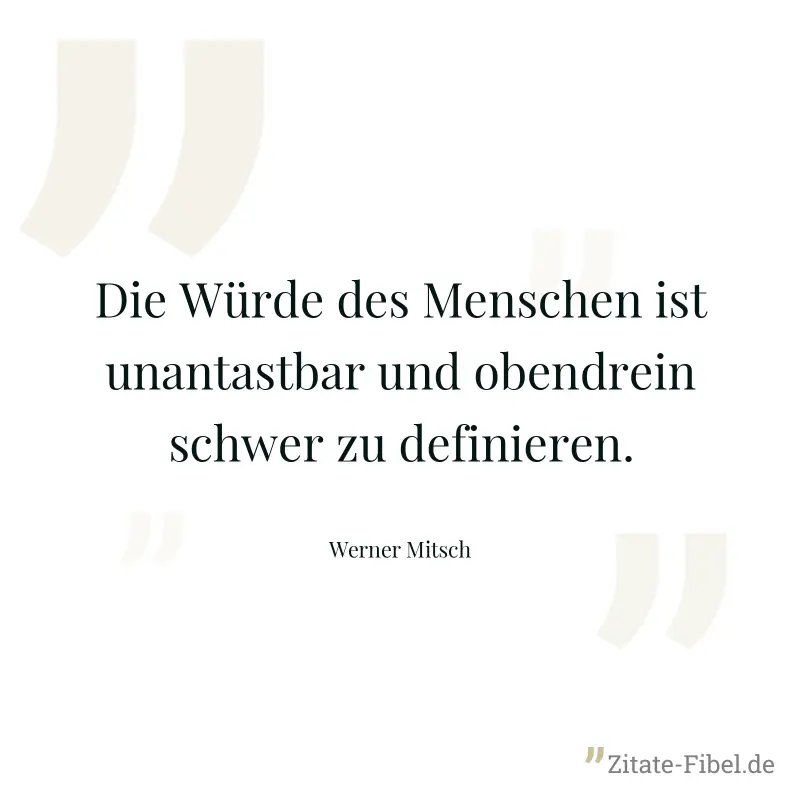 Die Würde des Menschen ist unantastbar und obendrein schwer zu definieren. - Werner Mitsch