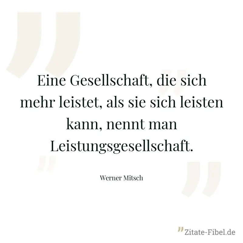 Eine Gesellschaft, die sich mehr leistet, als sie sich leisten kann, nennt man Leistungsgesellschaft. - Werner Mitsch