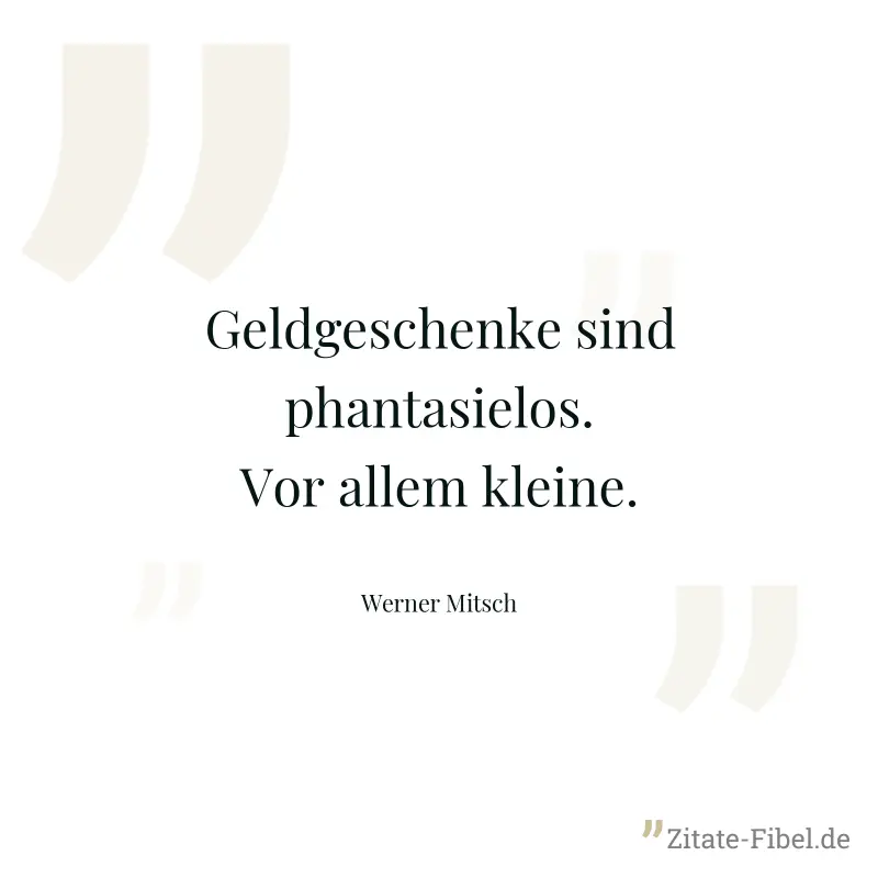 Geldgeschenke sind phantasielos. Vor allem kleine. - Werner Mitsch