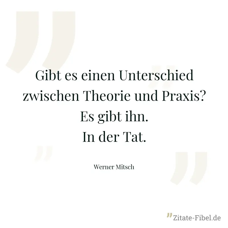 Gibt es einen Unterschied zwischen Theorie und Praxis? Es gibt ihn. In der Tat. - Werner Mitsch