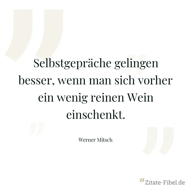 Selbstgepräche gelingen besser, wenn man sich vorher ein wenig reinen Wein einschenkt. - Werner Mitsch
