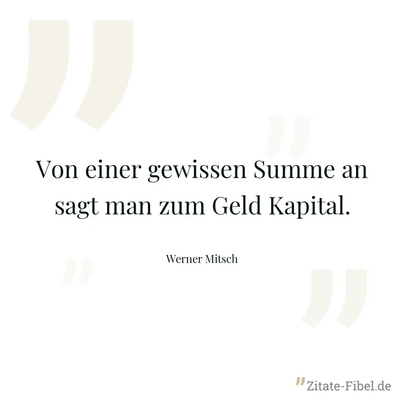 Von einer gewissen Summe an sagt man zum Geld Kapital. - Werner Mitsch