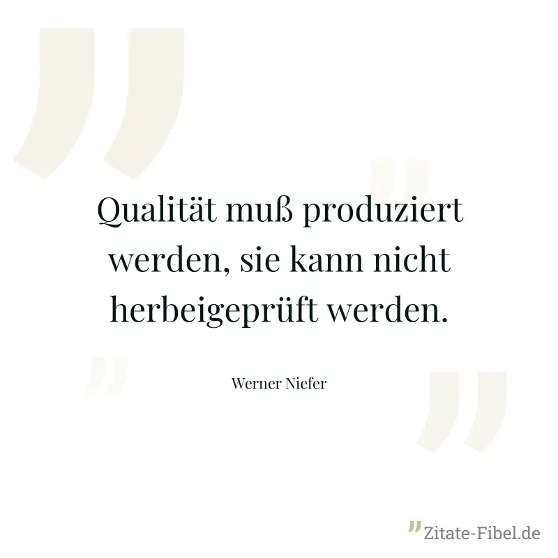 Qualität muß produziert werden, sie kann nicht herbeigeprüft werden. - Werner Niefer