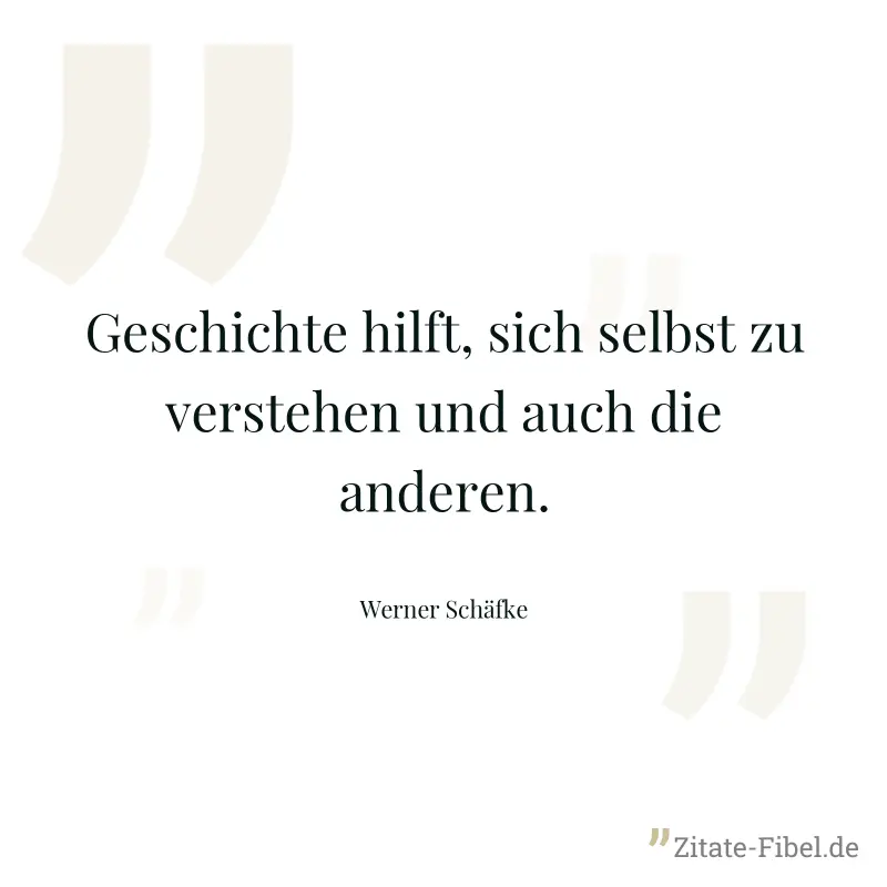 Geschichte hilft, sich selbst zu verstehen und auch die anderen. - Werner Schäfke