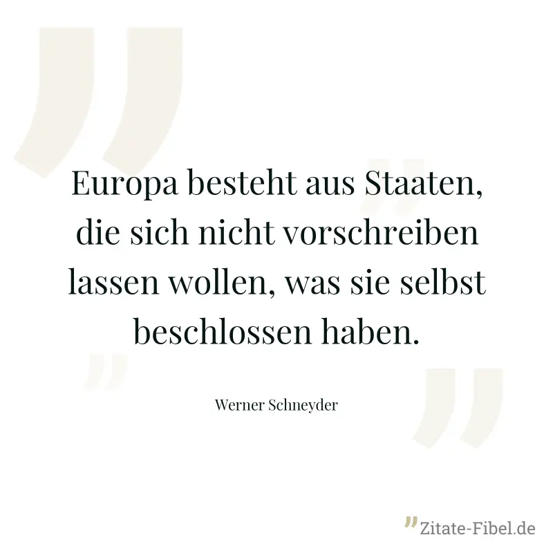 Europa besteht aus Staaten, die sich nicht vorschreiben lassen wollen, was sie selbst beschlossen haben. - Werner Schneyder