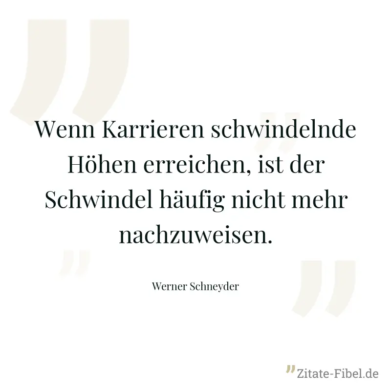 Wenn Karrieren schwindelnde Höhen erreichen, ist der Schwindel häufig nicht mehr nachzuweisen. - Werner Schneyder